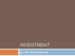 INVESTMENT
By: Ms. Paras Channar
 