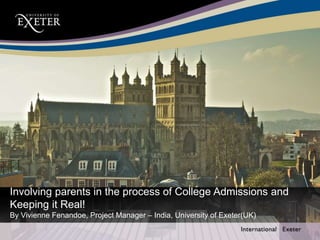 Involving parents in the process of College Admissions and
Keeping it Real!
By Vivienne Fenandoe, Project Manager – India, University of Exeter(UK)
 