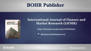 ijfmrjournal@bohrpub.com
http://bohrpub.com/journals/IJFMR.html
http://bohrpub.com/
International Journal of Finance and
Market Research (IJFMR)
 