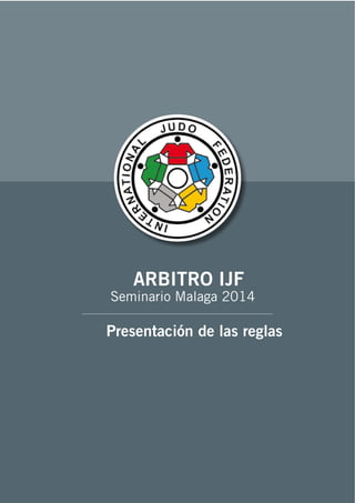 1
ARBITRO IJF
Seminario Malaga 2014
Presentación de las reglas
 