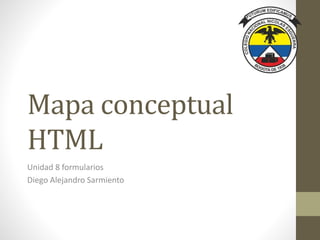 Mapa conceptual
HTML
Unidad 8 formularios
Diego Alejandro Sarmiento
 