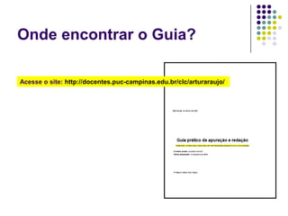 Onde encontrar o Guia?Acesse o site: http://docentes.puc-campinas.edu.br/clc/arturaraujo/ 