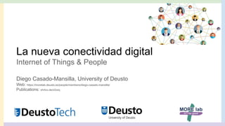 La nueva conectividad digital
Internet of Things & People
Diego Casado-Mansilla, University of Deusto
Web: https://morelab.deusto.es/people/members/diego-casado-mansilla/
Publications: shrtco.de/zGxiq
 