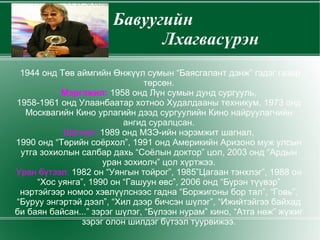 Бавуугийн   Лхагвасүрэн 1944 онд Төв аймгийн Өнжүүл сумын “Баясгалант дэнж” гэдэг газар төрсөн. Мэргэжил:  1958 онд Лүн сумын дунд сургууль, 1958-1961 онд Улаанбаатар хотноо Худалдааны техникум, 1973 онд Москвагийн Кино урлагийн дээд сургуулийн Кино найруулагчийн ангид суралцсан. Шагнал:   1989 онд МЗЭ-ийн нэрэмжит шагнал, 1990 онд “Төрийн соёрхол”, 1991 онд Америкийн Аризоно муж улсын утга зохиолын салбар дахь “Соёлын доктор” цол, 2003 онд “Ардын уран зохиолч” цол хүртжээ. Уран бүтээл:  1982 он “Уянгын тойрог”, 1985”Цагаан тэнхлэг”, 1988 он “Хос уянга”, 1990 он “Гашуун өвс”, 2006 онд “Бүрэн түүвэр” нэртэйгээр номоо хэвлүүлснээс гадна “Боржигоны бор тал”, “Говь”, “Буруу энгэртэй дээл”, “Хил дээр бичсэн шүлэг”, “Ижийтэйгээ байхад би баян байсан...” зэрэг шүлэг, “Бүлээн нурам” кино, “Атга нөж” жүжиг зэрэг олон шилдэг бүтээл туурвижээ. 