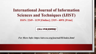 International Journal of Information
Sciences and Techniques (IJIST)
ISSN: 2249 - 1139 [Online]; 2319 - 409X [Print]
For More Info: https://airccse.org/journal/IS/index.html
 