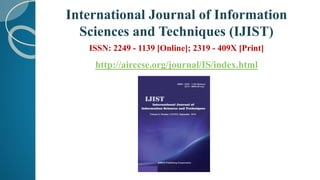 International Journal of Information
Sciences and Techniques (IJIST)
ISSN: 2249 - 1139 [Online]; 2319 - 409X [Print]
http://airccse.org/journal/IS/index.html
 