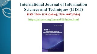 International Journal of Information
Sciences and Techniques (IJIST)
ISSN: 2249 - 1139 [Online]; 2319 - 409X [Print]
https://airccse.org/journal/IS/index.html
 