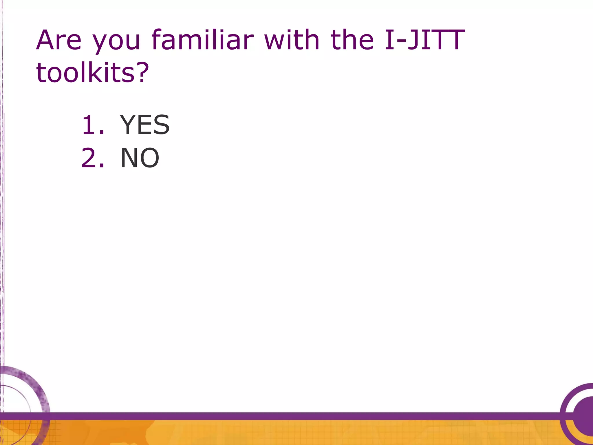Are you familiar with the I-JITT
toolkits?
   1. YES
   2. NO
 