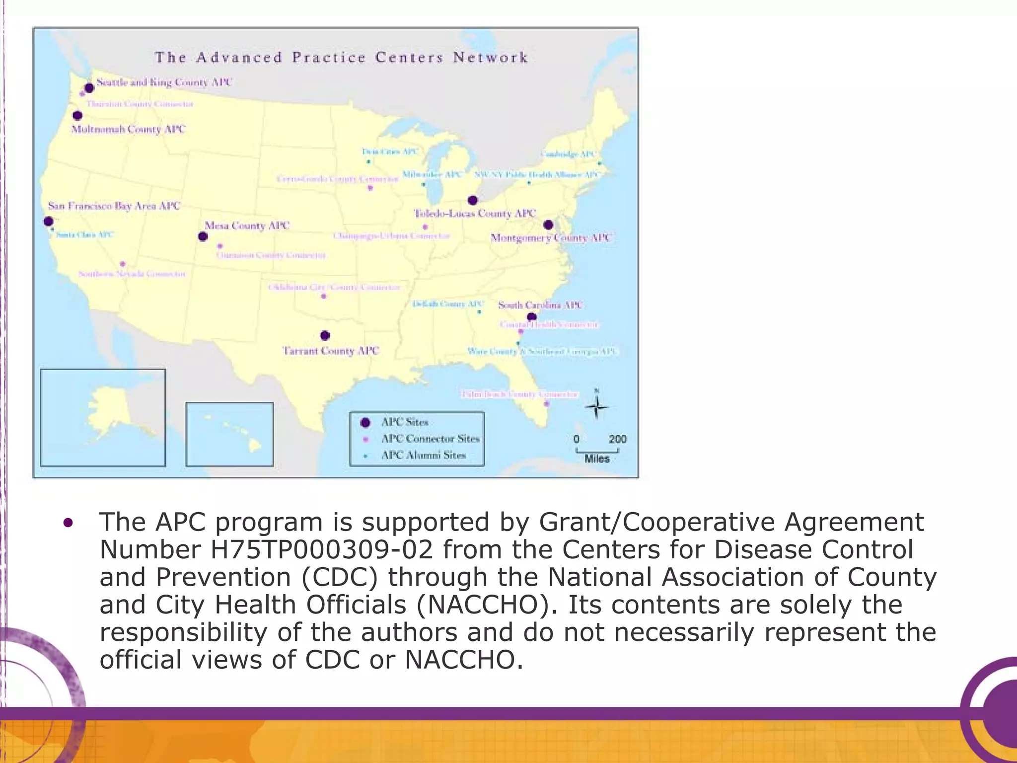 • The APC program is supported by Grant/Cooperative Agreement
  Number H75TP000309-02 from the Centers for Disease Control
  and Prevention (CDC) through the National Association of County
  and City Health Officials (NACCHO). Its contents are solely the
  responsibility of the authors and do not necessarily represent the
  official views of CDC or NACCHO.
 