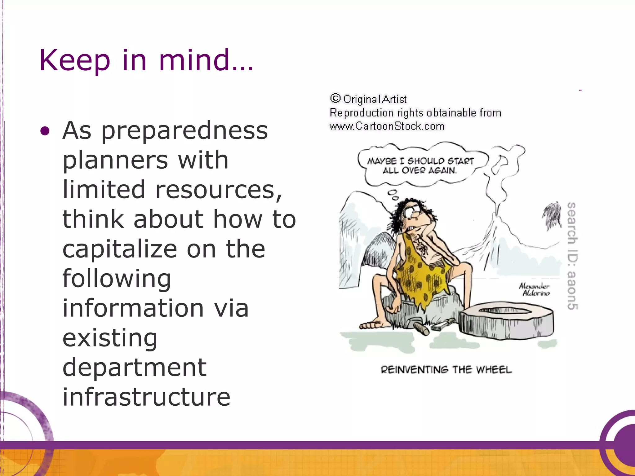 Keep in mind…

• As preparedness
  planners with
  limited resources,
  think about how to
  capitalize on the
  following
  information via
  existing
  department
  infrastructure
 