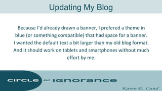 Updating My Blog
Because I’d already drawn a banner, I prefered a theme in
blue (or something compatible) that had space f...