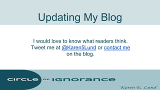 Updating My Blog
I would love to know what readers think.
Tweet me at @Karen5Lund or contact me
on the blog.
 