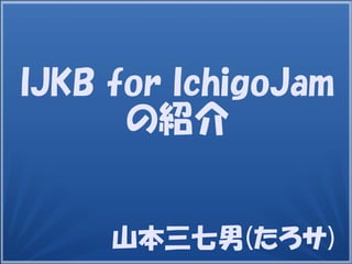山本三七男(たろサ)
IJKB for IchigoJam
の紹介
 
