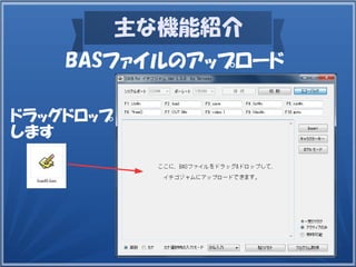 主な機能紹介
BASファイルのアップロード
ドラッグドロップ
します
 