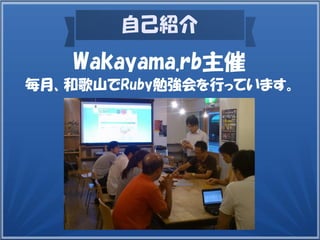 自己紹介
毎月、和歌山でRuby勉強会を行っています。
Wakayama.rb主催
 