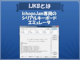 7
IJKBとは
IchogoJam専用の
シリアルキーボード
エミュレータ
 