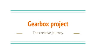 Gearbox project
The creative journey
 