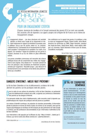 LE RÉSEAU INFORMATION JEUNESSE
HAUTS-
DE-SEINE
POUR UN ENGAGEMENT CITOYEN
L’Espace Jeunesse de Levallois et le Conseil communal des jeunes (CCJ) se sont une nouvelle
fois associés afin de répondre à un appel à projets de la Région Ile-de-France sur le thème de
l’engagement citoyen.
10 - IJ MAG 6 - La lettre du réseau Information Jeunesse Ile-de-France
DANGERS D’INTERNET : MIEUX VAUT PRÉVENIR !
Le BIJ de Bois-Colombes et les établissements scolaires de la ville
alertent les parents sur les pratiques web des jeunes.
D
ans le cadre de ses actions de prévention, le BIJ de Bois-Colombes, en partenariat
avec les établissements scolaires de la ville, a organisé une conférence à destination
des parents sur les dangers d’Internet.
À la demande initiale des chefs d’établissements, cette rencontre visait à répondre aux
problématiques des risques des pratiques web des jeunes au quotidien.
Les notions d’identité numérique, de protection de données personnelles, d’information
pénale et judiciaire en termes de droits d’auteur, de victime ou de complice, ainsi que les
risques psychologiques et sociétaux ont été évoqués par des partenaires de l’aide sociale
à l’enfance, par des professeurs documentalistes et par l’informateur multimédia du BIJ
de Bois-Colombes.
Leur intervention a été appuyée par la diffusion du clip « Maux d’enfant », réalisé par E-
Enfance, qui met en scène des élèves victimes de « cyberharcèlement ».
Vidéo disponible sur www.mauxdenfants.fr.
Linda Mimouni, BIJ de Bois-Colombes
LE BIJ DE COURBEVOIE
DÉMÉNAGE
Dix ans d’information au service des
jeunes Courbevoisien(ne)s… Un anni-
versaire marqué par le déménagement
du BIJ au cœur du centre événementiel
de Courbevoie. Ce lieu gratuit d’accueil
et d’écoute au service de tous les
jeunes, de leur famille, ainsi que des
professionnels de la jeunesse est acces-
sible aux personnes à mobilité réduite.
Lumineux, au mobilier rutilant, ce nou-
veau site afﬁche sa modernité et fait
la part belle au tactile avec un espace
dédié au numérique.
bij.multimedia@ville-courbevoie.fr
https://fr-fr.facebook.com/bijdecourbevoie
Muriel Menvielle, BIJ de Courbevoie
www.ij92.net
17 BIJ
L’
engagement citoyen… Les deux structures ont souhaité
aborder ce thème sous l’angle de la citoyenneté en étu-
diant notamment le rapport qu’entretient la jeunesse avec
la politique. Est-ce que les jeunes votent ou, au contraire,
s’abstiennent-ils? Connaissent-ils le fonctionnement du Parle-
ment européen? Connaissent-ils le quotidien d’un maire, d’un
député, d’un sénateur? Autant de questions qui ont permis à
l’Espace Jeunesse et au CCJ de mettre en place différentes
actions.
Les jeunes conseillers communaux ont rencontré des acteurs
politiques locaux aﬁn de comprendre leur métier, leur engage-
ment et ses origines. Cinq classes de 1re
du lycée Léonard de
Vinci ont participé à des simulations de Parlement européen,
animées par l’organisme « Nouvelle Europe », pour découvrir le
fonctionnement d’une commission et les tâches des parlemen-
taires qui y travaillent.
Une conférence sur le rapport des jeunes à la politique a clos
ce mois de l’engagement citoyen. Étaient invités: Anne Muxel,
directrice de recherches au CNRS, Roger Karoutchi, sénateur
des Hauts-de-Seine, David-Xavier Weiss, maire-adjoint délé-
gué à la Jeunesse, Ingrid Desmedt et Anne-Lucie de Grissac,
conseillères municipales.
Bernard Robin, Espace Jeunesse BIJ de Levallois
12 PIJ
Nouvelle adresse pour le BIJ de Courbevoie:
7, boulevard Aristide Briand, 92400 Courbevoie
Rencontre entre jeunes et acteurs politiques
 
