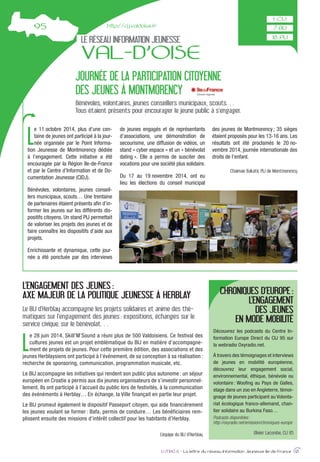 LE RÉSEAU INFORMATION JEUNESSE
VAL-D’OISE
L
e 11 octobre 2014, plus d’une cen-
taine de jeunes ont participé à la jour-
née organisée par le Point Informa-
tion Jeunesse de Montmorency dédiée
à l’engagement. Cette initiative a été
encouragée par la Région Ile-de-France
et par le Centre d’Information et de Do-
cumentation Jeunesse (CIDJ).
Bénévoles, volontaires, jeunes conseil-
lers municipaux, scouts… Une trentaine
de partenaires étaient présents aﬁn d’in-
former les jeunes sur les différents dis-
positifs citoyens. Un stand PIJ permettait
de valoriser les projets des jeunes et de
faire connaître les dispositifs d’aide aux
projets.
Enrichissante et dynamique, cette jour-
née a été ponctuée par des interviews
de jeunes engagés et de représentants
d’associations, une démonstration de
secourisme, une diffusion de vidéos, un
stand « cyber espace » et un « bénévolat
dating ». Elle a permis de susciter des
vocations pour une société plus solidaire.
Du 17 au 19 novembre 2014, ont eu
lieu les élections du conseil municipal
des jeunes de Montmorency; 35 sièges
étaient proposés pour les 13-16 ans. Les
résultats ont été proclamés le 20 no-
vembre 2014, journée internationale des
droits de l’enfant.
Chaimae Bakatir, PIJ de Montmorency
IJ MAG 6 - La lettre du réseau Information Jeunesse Ile-de-France 13
JOURNÉE DE LA PARTICIPATION CITOYENNE
DES JEUNES À MONTMORENCY
Bénévoles, volontaires, jeunes conseillers municipaux, scouts…
Tous étaient présents pour encourager le jeune public à s’engager.
L
e 28 juin 2014, Skill’M’Sound a réuni plus de 500 Valdoisiens. Ce festival des
cultures jeunes est un projet emblématique du BIJ en matière d’accompagne-
ment de projets de jeunes. Pour cette première édition, des associations et des
jeunes Herblaysiens ont participé à l’événement, de sa conception à sa réalisation :
recherche de sponsoring, communication, programmation musicale, etc.
Le BIJ accompagne les initiatives qui rendent son public plus autonome : un séjour
européen en Croatie a permis aux dix jeunes organisateurs de s’investir personnel-
lement. Ils ont participé à l’accueil du public lors de festivités, à la communication
des événéments à Herblay… En échange, la Ville finançait en partie leur projet.
Le BIJ promeut également le dispositif Passeport citoyen, qui aide financièrement
les jeunes voulant se former : Bafa, permis de conduire… Les bénéficiaires rem-
plissent ensuite des missions d’intérêt collectif pour les habitants d’Herblay.
L’équipe du BIJ d’Herblay
L’ENGAGEMENT DES JEUNES :
AXE MAJEUR DE LA POLITIQUE JEUNESSE À HERBLAY
Le BIJ d’Herblay accompagne les projets solidaires et anime des thé-
matiques sur l’engagement des jeunes : expositions, échanges sur le
service civique, sur le bénévolat…
CHRONIQUES D’EUROPE:
L’ENGAGEMENT
DES JEUNES
EN MODE MOBILITÉ
Découvrez les podcasts du Centre In-
formation Europe Direct du CIJ 95 sur
la webradio Oxyradio.net.
À travers des témoignages et interviews
de jeunes en mobilité européenne,
découvrez leur engagement social,
environnemental, éthique, bénévole ou
volontaire: Wooﬁng au Pays de Galles,
stage dans un zoo en Angleterre, témoi-
gnage de jeunes participant au Volonta-
riat écologique franco-allemand, chan-
tier solidaire au Burkina Faso…
Podcasts disponibles:
http://oxyradio.net/emission/chroniques-europe
Olivier Lacombe, CIJ 95
http://cij.valdoise.fr
 