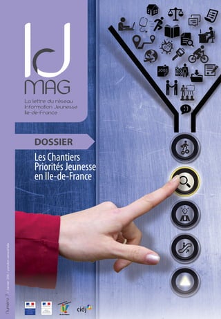 DOSSIER
MAGLa lettre du réseau
Information Jeunesse
Ile-de-France
Information
Jeunesse
Ile-de-France
Numéro7/Janvier2016/parutionsemestrielle
Les Chantiers
Priorités Jeunesse
en Ile-de-France
 