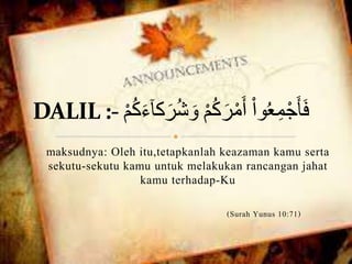 maksudnya: Oleh itu,tetapkanlah keazaman kamu serta
sekutu-sekutu kamu untuk melakukan rancangan jahat
kamu terhadap-Ku
(Surah Yunus 10:71)
 