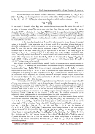 Single-input double output high efficient boost dc–dc converter
| IJMER | ISSN: 2249–6645 | www.ijmer.com | Vol. 4 | Iss. 3 | Mar. 2014 | 9 |
Because the voltage across the main switch S1 at the mode 3 can be represented as vS1 = VC1 + VFC =
[1/(1 − d1 )] VFC , and the voltage relation between the LVSC and the HVSC according to (10) can be given
by VFC = [(1 − 𝑑1 )/(N + 1)] V02 , the voltage across the main switch 𝑆1 can be rewritten as
vS1 =
V02
N+1
(19)
By analyzing (19), the switch voltage vS1 is not related to the input power source VFC and the duty cycle 𝑑1 if
the values of the output voltage V02 and the turns ratio N are fixed. Thus, the switch voltage vS1 can be
clamped at 33.3 V by substituting N = 5 and V02 =200V into (19). As long as the input voltage in the LVSC
is not higher than the output voltage in the HVSC, the proposed SIMO converter can be applied well to the input
power source with voltage variations. To consider the ring phenomena caused by the circuit stray inductance
and the parasitic capacitance of the main switch 𝑆1, the main switch 𝑆1 with a 75-V voltage rating is selected in
the proposed SIMO converter.
In this study, the clamped diode D1 should be a fast conductive device. Because the clamped
voltage of the diode D1 is the same as the one of the main switch 𝑆1, a low-voltage Schottky diode can be
adopted to conduct promptly with lower conduction loss and reverse-recovery current. During the mode 2, the
diode D2 turns OFF, and its voltage can be represented by vD2 = V01+ Laux (diD2 dt) . Since the
ascendant slope of the diode current (diD2 dt) is equal to zero at the mode 2, the voltage 𝑣 𝐷2can be
rearranged as vD2 = V01. According to 𝑣01= 28 V, the voltage stress on the diodeD2is smaller than 100V.
Thus, a low-voltage Schottky diode also can be selected to reduce the conduction loss and the reverserecovery
current. The voltage across the diodes D3and D4 ,which can be expressed by vD3D4 = v02-(vC1 +
vFC )= N N + 1 v02,is 166.67 V by considering N = 5 and v02= 200V. Thus, the diodes (D3 andD4 )
with 200 V voltage ratings can be selected.
When the main switch 𝑆1 is turned ON during modes 1, 2, and 6, the voltage across the magnetizing inductor
is vLmp = VFC = 12V. Moreover, the relation between the current and voltage of the magnetizing inductor can
be represented as vLmp = LP di dt If the current range di is designed as 30 A and dt = d1Ts = 6.4 μs, one
can calculate the value of LP as 2.56 μH. In order to manufacture the couple inductor easily, the number of
winding turns in the primary side of the coupled inductor is N1 = 2, and its measured inductor value is LP = 3
μH. Because the ratio of the primary and secondary inductors in the coupled inductor is square proportional to
the turns ratio (N = 5), the value of LS can be determined as 75 μH, and the winding turns in the secondary side
of the coupled inductor is N2 = 10 in this study.
In this study, an EE-55 core with the magnetic flux density 390 mT, the maximum magnetic flux 138
μWb, the cross section area 354 𝑚𝑚2
, and the designed air gap 1.5 mm is adopted as the magnetic core of the
coupled inductor. According to the magnetic circuit law , the air resistance can be calculated as 3.4 MΩ. By
considering the maximum output power 1.1 Kw with the corresponding conversion efficiency 85%, the
maximum input current is about 107.84 A, and the maximum magnetizing current is about 122.84 A. The
produced magnetic flux can be obtained as 72.25 μWb by using the primary winding turns (N1= 2), maximum
magnetizing current (122.84 A), and air resistance (3.4MΩ). Thus, the saturation phenomenon of the
magnetizing current can be prevented by the designed magnetic core of the coupled inductor.
In the proposed SIMO converter, the electric charge variation ΔQ1 of the filter capacitor for the auxiliary
circuit can be represented as∆Q1= V01 R01 d1 − dx TS = C01∆V01. By substitutingd1= 0.64, R01
=7.84 Ω, Ts = 10 μs, and 𝐿 𝑎𝑢𝑥 = 2 μH into (17), the duty cycle dx can be calculated as 0.11. If one sets the
voltage ripple of VO1 to be less than 1%, the value of CO1 should be selected over 67.6 μF by substituting d1 =
0.64, dx = 0.11, R01= 7.84 Ω, 𝐹𝑆= 100 kHz, and V01 = 28 V into the function of
𝐶01 = d1 − dx R01Fs ∆V01 V01 .Moreover,the electric charge variation of the filter capacitor
ΔQ2 for the HVSC can be expressed as ΔQ2 = V02 R02 d1TS=C02c∆V02. and the ripple of the output
voltage V02can be rearranged as∆V02 V02 = d1 R02C02Fs . By substituting Fs = 100 kHz, d1 = 0.64,
R02= 36.36 Ω, and V02= 200V into the function of 𝐶02 = d1 R02Fs ∆V02 V02 ,The value of
𝐶02should be chosen over 17.6 μF with the constraint on the output voltage ripple to be less than 1%.
According to the previous consideration, the values of 𝐶01= 100μF and 𝐶02= 20 μF are adopted in the
experimental prototype.
 