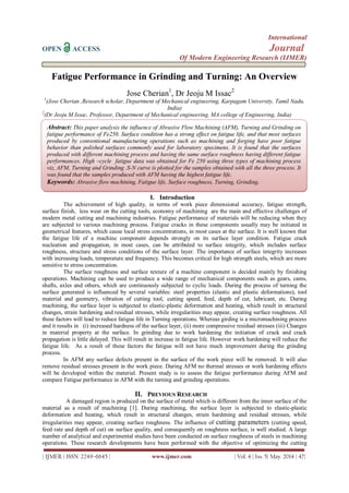 International
OPEN ACCESS Journal
Of Modern Engineering Research (IJMER)
| IJMER | ISSN: 2249–6645 | www.ijmer.com | Vol. 4 | Iss. 5| May. 2014 | 47|
Fatigue Performance in Grinding and Turning: An Overview
Jose Cherian1
, Dr Jeoju M Issac2
1
(Jose Cherian ,Research scholar, Department of Mechanical engineering, Karpagam University, Tamil Nadu,
India)
2
(Dr Jeoju M Issac, Professor, Department of Mechanical engineering, MA college of Engineering, India)
I. Introduction
The achievement of high quality, in terms of work piece dimensional accuracy, fatigue strength,
surface finish, less wear on the cutting tools, economy of machining are the main and effective challenges of
modern metal cutting and machining industries. Fatigue performance of materials will be reducing when they
are subjected to various machining process. Fatigue cracks in these components usually may be initiated in
geometrical features, which cause local stress concentrations, in most cases at the surface. It is well known that
the fatigue life of a machine component depends strongly on its surface layer condition. Fatigue crack
nucleation and propagation, in most cases, can be attributed to surface integrity, which includes surface
roughness, structure and stress conditions of the surface layer. The importance of surface integrity increases
with increasing loads, temperature and frequency. This becomes critical for high strength steels, which are more
sensitive to stress concentration.
The surface roughness and surface texture of a machine component is decided mainly by finishing
operations. Machining can be used to produce a wide range of mechanical components such as gears, cams,
shafts, axles and others, which are continuously subjected to cyclic loads. During the process of turning the
surface generated is influenced by several variables: steel properties (elastic and plastic deformations), tool
material and geometry, vibration of cutting tool, cutting speed, feed, depth of cut, lubricant, etc. During
machining, the surface layer is subjected to elastic-plastic deformation and heating, which result in structural
changes, strain hardening and residual stresses, while irregularities may appear, creating surface roughness. All
these factors will lead to reduce fatigue life in Turning operations. Whereas girding is a micromachining process
and it results in (i) increased hardness of the surface layer, (ii) more compressive residual stresses (iii) Changes
in material property at the surface. In grinding due to work hardening the initiation of crack and crack
propagation is little delayed. This will result in increase in fatigue life. However work hardening will reduce the
fatigue life. As a result of these factors the fatigue will not have much improvement during the grinding
process.
In AFM any surface defects present in the surface of the work piece will be removed. It will also
remove residual stresses present in the work piece. During AFM no thermal stresses or work hardening effects
will be developed within the material. Present study is to assess the fatigue performance during AFM and
compare Fatigue performance in AFM with the turning and grinding operations.
II. PREVIOUS RESEARCH
A damaged region is produced on the surface of metal which is different from the inner surface of the
material as a result of machining [1]. During machining, the surface layer is subjected to elastic-plastic
deformation and heating, which result in structural changes, strain hardening and residual stresses, while
irregularities may appear, creating surface roughness. The influence of cutting parameters (cutting speed,
feed rate and depth of cut) on surface quality, and consequently on roughness surface, is well studied. A large
number of analytical and experimental studies have been conducted on surface roughness of steels in machining
operations. These research developments have been performed with the objective of optimizing the cutting
Abstract: This paper analysis the influence of Abrasive Flow Machining (AFM), Turning and Grinding on
fatigue performance of Fe250. Surface condition has a strong effect on fatigue life, and that most surfaces
produced by conventional manufacturing operations such as machining and forging have poor fatigue
behavior than polished surfaces commonly used for laboratory specimens. It is found that the surfaces
produced with different machining process and having the same surface roughness having different fatigue
performances. High –cycle fatigue data was obtained for Fe 250 using three types of machining process
viz, AFM, Turning and Grinding .S-N curve is plotted for the samples obtained with all the three process. It
was found that the samples produced with AFM having the highest fatigue life.
Keywords: Abrasive flow machining, Fatigue life, Surface roughness, Turning, Grinding.
 