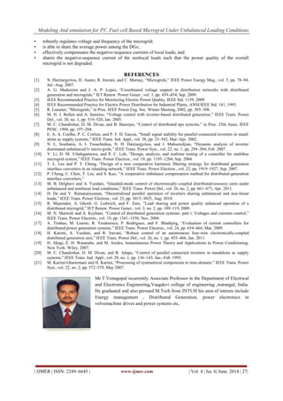 Modeling And simulation for PV, Fuel cell Based Microgrid Under Unbalanced Loading Conditions
| IJMER | ISSN: 2249–6645 | www.ijmer.com | Vol. 4 | Iss. 6| June. 2014 | 27|
• robustly regulates voltage and frequency of the microgrid;
• is able to share the average power among the DGs;
• effectively compensates the negative-sequence currents of local loads; and
• shares the negative-sequence current of the nonlocal loads such that the power quality of the overall
microgrid is not degraded.
REFERENCES
[1] N. Hatziargyriou, H. Asano, R. Iravani, and C. Marnay, “Microgrids,” IEEE Power Energy Mag., vol. 5, pp. 78–94,
Jul.–Aug. 2007.
[2] A. G. Madureira and J. A. P. Lopes, “Coordinated voltage support in distribution networks with distributed
generation and microgrids,” IET Renew. Power Gener., vol. 3, pp. 439–454, Sep. 2009.
[3] IEEE Recommended Practice for Monitoring Electric Power Quality, IEEE Std. 1159, 2009.
[4] IEEE Recommended Practice for Electric Power Distribution for Industrial Plants, ANSI/IEEE Std. 141, 1993.
[5] R. Lasseter, “Microgrids,” in Proc. IEEE Power Eng. Soc. Winter Meeting, 2002, pp. 305–308.
[6] M. H. J. Bollen and A. Sannino, “Voltage control with inverter-based distributed generation,” IEEE Trans. Power
Del., vol. 20, no. 1, pp. 519–520, Jan. 2005.
[7] M. C. Chandrokar, D. M. Divan, and B. Banerjee, “Control of distributed ups systems,” in Proc. 25th Annu. IEEE
PESC, 1994, pp. 197–204.
[8] E. A. A. Coelho, P. C. Cortizo, and P. F. D. Garcia, “Small signal stability for parallel-connected inverters in stand-
alone ac supply systems,” IEEE Trans. Ind. Appl., vol. 38, pp. 33–542, Mar./Apr. 2002.
[9] N. L. Soultanis, A. I. Tsouchnikas, N. D. Hatziargyriou, and J. Mahseredjian, “Dynamic analysis of inverter
dominated unbalanced lv micro-grids,” IEEE Trans. Power Syst., vol. 22, no. 1, pp. 294–304, Feb. 2007.
[10] Y. Li, D. M. Vilathgamuwa, and P. C. Loh, “Design, analysis, and realtime testing of a controller for multibus
microgrid system,” IEEE Trans. Power Electron., vol. 19, pp. 1195–1204, Sep. 2004.
[11] T. L. Lee and P. T. Cheng, “Design of a new cooperative harmonic filtering strategy for distributed generation
interface converters in an islanding network,” IEEE Trans. Power Electron., vol. 22, pp. 1919–1927, Sep. 2007.
[12] P. Cheng, C. Chen, T. Lee, and S. Kuo, “A cooperative imbalance compensation method for distributed-generation
interface converters,”
[13] M. B. Delghavi and A. Yazdani, “Islanded-mode control of electronically coupled distributed-resource units under
unbalanced and nonlinear load conditions,” IEEE Trans. Power Del., vol. 26, no. 2, pp. 661–673, Apr. 2011.
[14] D. De and V. Ramanarayanan, “Decentralized parallel operation of inverters sharing unbalanced and non-linear
loads,” IEEE Trans. Power Electron., vol. 25, pp. 3015–3025, Aug. 2010.
[15] R. Majumder, A. Ghosh, G. Ledwich, and F. Zare, “Load sharing and power quality enhanced operation of a
distributed microgrid,” IET Renew. Power Gener., vol. 3, no. 2, pp. 109–119, 2009.
[16] M. N. Marwali and A. Keyhani, “Control of distributed generation systems- part i: Voltages and currents control,”
IEEE Trans. Power Electron., vol. 19, pp. 1541–1550, Nov. 2004.
[17] A. Timbus, M. Liserre, R. Teodorescu, P. Rodriguez, and F. Blaabjerg, “Evaluation of current controllers for
distributed power generation systems,” IEEE Trans. Power Electron., vol. 24, pp. 654–664, Mar. 2009.
[18] H. Karimi, A. Yazdani, and R. Iravani, “Robust control of an autonomous four-wire electronically-coupled
distributed generation unit,” IEEE Trans. Power Del., vol. 26, no. 1, pp. 455–466, Jan. 2011.
[19] H. Akagi, E. H. Watanabe, and M. Aredes, Instantaneous Power Theory and Applications to Power Conditioning.
New York: Wiley, 2007.
[20] M. C. Chandorkar, D. M. Divan, and R. Adapa, “Control of parallel connected inverters in standalone ac supply
systems,” IEEE Trans. Ind. Appl., vol. 29, no. 1, pp. 136–143, Jan.–Feb. 1993.
[21] M. Karimi-Ghartemani and H. Karimi, “Processing of symmetrical components in time-domain,” IEEE Trans. Power
Syst., vol. 22, no. 2, pp. 572–579, May 2007.
Mr.T.Venugopal iscurrently Associate Professor in the Department of Electrical
and Electronics Engineering,Vaagdevi college of engineering ,warangal, India.
He graduated and also persued M.Tech from JNTUH his area of intrests include
Energy management , Distributed Generation, power electronics in
volvemachine drives and power systems etc,
 