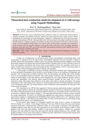 International
OPEN ACCESS Journal
Of Modern Engineering Research (IJMER)
| IJMER | ISSN: 2249–6645 | www.ijmer.com | Vol. 4 | Iss. 6| June. 2014 | 77|
Theoretical heat conduction model development of a Cold storage
using Taguchi Methodology
Prof. N. Mukhopadhaya1
, Raju Das2
1
(Asst. Professor, Department of Mechanical Engineering , Jalpaiguri Govt.Engg College, India
2
(P.G. Scholar, Department of Mechanical Engineering, Jalpaiguri Govt.Engg. College, India
I. Introduction
A major use of refrigeration is in the preservation, storage and distribution of perishable foods. Cold
storage plays an important role in the preservation of perishables especially fruits and vegetables. It helps in
scientific preservation of perishables, stabilizes prices by regulating marketing period and supplies. It also helps
the primary producer from distress sale and encourages farmers to produce more. In view of the fall in prices of
fruits and vegetables immediately after harvest and to avoid spoilage of fruits and vegetables worth crores of
rupees, it has become necessary to create cold storage facility in the producing as well as consuming centers to
take care of the existing and projected production of fruits and vegetables.
A cold storage is a building or a group of buildings with thermal insulation and a refrigerating system
in which perishable food products can be stored for various lengths of times in set conditions of temperature and
humidity. Such storage under controlled conditions slows the deterioration and spoilage that would naturally
occur in an uncontrolled natural environment. Thus, cold storage warehouses play an important role in the
storage of food products in the food delivery chain throughout the year under conditions specially suited to
prevent their degradation. This function makes seasonal products available all year round. So it is very
important to make cold storage energy efficient or in the other words reduce its energy consumption. The energy
consumption of the cold storage can be reduced, by minimizing the heat flow from high temperature ambience
to low temperature cold room. By setting optimum values of different control parameters the heat gain in the
cold room can be reduced.
M.S. Soeylemez et al (1997)[1] has suggested A thermo economic optimization analysis is presented
yielding a simple algebraic formula for estimating optimum insulation thickness for refrigeration applications.
The effects of design parameters on the optimum insulation thickness are investigated for three test cities using
an interactive computer code written in Fortran 77. The equivalent full load hour’s method is used to estimate
the energy requirements. N.Yusoff et al (2010)[2] has suggested that study presents a procedure for selecting
optimization variables in a Refrigerated Gas Plant(RGP) using Taguchi method with L27(39
) orthogonal arrays.
Patel Amit M., Patel R. I., (2012)[3] has also studied effect of various control parameters on cold storage energy
consumption with the help of L9(33
) orthogonal array.
In this present study Taguchi L27 orthogonal array[4] have been used as a design of experiments
(D.O.E) method. It is a 3factor 3 level design involving 27 test runs. With the help of the array and multiple
regression analysis[5] a theoretical heat conduction model of a cold storage is proposed. After generating a
computer program various data sets have been generated to see the variations of the response variable i.e. heat
gain(Q) in the cold room with predictor variables. In this present study predictor variables are- insulation
thickness of the side walls(TW), area of the side walls(AW), and the insulation thickness of the roof(TR). After
graphical analysis critical values of the predictor variables have been identified for minimum heat transfer from
the outside ambience to the inside of the cold room.
Abstract: In this project work a mathematical heat conduction model of a cold storage (with the help of
computer program; and multiple regression analysis) has been proposed which can be used for further
development of cold storages in the upcoming future. Taguchi L27 orthogonal array (OA) has been used as
a design of experiments (D.O.E). Heat gain (Q) in the cold room taken as the output variable of the study.
With the help of a computer program several data sets have been generated on the basis of the proposed
model. From the graphical interpretation, the critical values of the predictor variables also proposed so
as the heat flow from the outside ambience to the inside of the cold room will be minimum. Insulation
thickness of the side walls (TW), area of the wall (AW), and insulation thickness of the roof(TR) have been
chosen as predictor variables of the study.
Keywords: Cold storage refrigeration plant, Design of experiments(D.O.E),Orthogonal array(OA),
regression analysis.
 