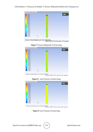 A.Ravinthiran, V. Prasanna, B. Karthik, V. Naveen, Mohammed Suhail and S. Hayagreevan
http://www.iaeme.com/IJMET/index.asp 139 editor@iaeme.com
Figure 7 Velocity Magnitude At Final Stage
Figure 8. Axial Velocity At Initial Stage
Figure 9 Axial Velocity At Final Stage
 