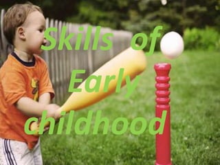 Skills of
Early
childhood
 