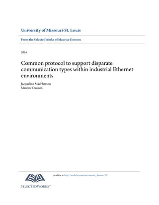 University of Missouri-St. Louis
From the SelectedWorks of Maurice Dawson
2016
Common protocol to support disparate
communication types within industrial Ethernet
environments
Jacqueline MacPherson
Maurice Dawson
Available at: http://works.bepress.com/maurice_dawson/39/
 