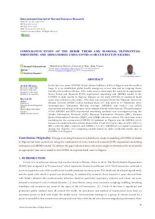 43
© 2022 Conscientia Beam. All Rights Reserved.
COMPARATIVE STUDY OF THE ERROR TREND AND SEASONAL EXPONENTIAL
SMOOTHING AND ARIMA MODEL USING COVID-19 DEATH RATE IN NIGERIA
International Journal of Natural Sciences Research
2022 Vol. 10, No. 1, pp. 43-53.
ISSN(e): 2311-4746
ISSN(p): 2311-7435
DOI: 10.18488/63.v10i1.3031
© 2022 Conscientia Beam. All Rights Reserved.
Samuel Olorunfemi
Adams1+
Godwin Somto2
1,2
Department of Statistics, University of Abuja, Abuja, Nigeria.
1
Email: samuel.adams@uniabuja.edu.ng Tel: +2348055249189
2
Email: somtogodwin9@gmail.com Tel: +2349076968500
(+ Corresponding author)
ABSTRACT
Article History
Received: 25 April 2022
Revised: 27 May 2022
Accepted: 13 June 2022
Published: 23 June 2022
Keywords
ARIMA
COVID-19
Exponential smoothing trend
NCDC
Hannan Quinn information
criterion
AMSE selection criteria.
In the last two years, COVID-19 had claimed millions of life in Nigeria and the world at
large. It is an established global health emergency of our time and an ongoing threat
faced by the world up till now. This study aims to determine the trend, fit an appropriate
Error Trend and Seasonal (ETS) exponential smoothing and ARIMA model to the
COVID-19 daily deaths in Nigeria. Dataset on the daily COVID-19 confirmed death
cases were utilized in the study. The data was extracted from the Nigerian Centre for
Disease Control (NCDC) online database from 10th July 2020 to 2nd December 2021.
Autoregressive Integrated Moving Average (ARIMA) and twelve (12) (ETS)
exponential smoothing techniques were compared based on the dataset. The performance
of the ARIMA and ETS exponential smoothing methods was investigated using the
Akaike Information Criterion (AIC), Bayesian Information Criterion (BIC), Hannan
Quinn Information Criterion (HQC), and AMSE selection criteria. The best time series
modeling for the coronavirus (COVID-19) epidemic in Nigeria was the ARIMA (0,1,0)
because its model selection criteria showed that it had the lowest value of; AIC=2863.51,
BIC= 2866.90, HQ = 2866.90, and AMSE = 0.55471. ARIMA (0,1,0) model is preferred
among the thirteen (13) competing models based on daily confirmed deaths due to
COVID-19 in Nigeria.
Contribution/Originality: The gap in existing literature revealed that no study on modeling of COVID-19 deaths
in Nigeria had been carried out using the combination of error trend and seasonal (ETS) exponential smoothing
techniques and ARIMA model. To address the gaps indicated above this study sought to determine the trend and fit
an appropriate time series model to the COVID-19 reported death cases in Nigeria.
1. INTRODUCTION
Covid-19 is an infectious disease that was first found in Wuhan, China, in 2019. The World Health Organization
(WHO) later assigned it as "Coronavirus," which represents Coronavirus Disease 2019. The Coronavirus outbreak is
as yet recognized as one of the world's most terrible pandemics in many years. The death rate developed significantly,
and the speed with which it spread was disturbing. As indicated by research, those beyond 65 years old and those
with hidden ailments like cardiovascular infection, diabetes, persistent respiratory sickness, and cancer are more
inclined to contract Covid-19 related disorder [1]. Sore throat, runny nose, successive coughing/sniffling, breathing
hardships, and weariness are some of the signs of the of Coronavirus [2]. Covid-19 has been a significant and
prominent public medical issue all around the world. Its prevalence and method of transmission have been an
enormous power to deal with inside the health sector. Coronaviridae belongs to a group of viruses moved by a
positive-sense RNA that contains an external viral coat. Seen with the aid of an electron magnifying instrument, there
 
