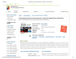 10/16/2014 International Journal of Applied Physics - IJOARAP | Journal of Physics 
Home About 
HOME 
IJOAR Bookmark List of Journals / Call For Papers / Subscriptions 
CALL FOR 
PAPERS 
SUBMISSIONS JOURNALS AUTHOR GUIDELINES CURRENT ISSUES 
ABOUT THIS JOURNAL 
About IJOARAP 
List of Topics 
Abstracting & Indexing 
IJOARAP CALL FOR 
PAPERS 
FOR AUTHORS 
Call For Papers 
Submission Guidelines 
Plagiarism Policies 
Review Process 
Submit Manuscript 
IJOARAP CALL FOR 
EDITORS 
--> 
ISSUE NAVIGATION 
Current Issue 
Vol 1, Issue 1, Jan 2013 
Vol 1, Issue 2, Feb 2013 
Vol 1, Issue 6, June 2013 
Vol 1, Issue 8, August 2013 
Vol 1, Issue 4, April 2013 
Vol 1, Issue 5,May 2013 
DOWNLOAD SECTION 
Home > List of Journals > Journal of Applied Physics (IJOARAP) 
International Journal of Advance Research - Journal of Applied Physics (IJOARAP) 
This is an International peer review journal operated under Open Access Policy. 
Editor-in-Chief (EiC) Dr. G. J. Farley 
ISSN (Online) ISSN 2320-9097 
Current Issue Volume 2, Issue 2, February 2014 
Year of Publication 2012 
Publication 
Frequency Monthly 
Publisher SCI Publisher ( IJOAR-JOURNALS) 
ADDITIONAL INFORMATION 
Current Issue Editorial Board Abstracting & Indexing Call For Papers Submit 
Manuscript 
ABOUT IJOARAP 
International Journal of Advance Research - Journal of Applied Physics (IJOARAP) is an open access international journal 
that provides rapid publication (within a month) of articles in all areas of Biology & Pharmacy Research. The journal welcomes 
publications of high quality papers on theoretical developments and practical applications in computer technology. Papers 
reporting original research or extended versions of already published conference/journal papers, case studies, state-of-the-art 
reviews, and high quality technical notes are invited for publications. 
CALL FOR PAPER ( IMPORTANT DATES ) CALL FOR EDITORS 
VOLUME : 2 ISSUE : 10 
PAPER SUBMISSION : October 
International Journal of Advance Research - Journal of Applied Physics 
(IJOARAP) is seeking applications from scholars and researchers from 
http://www.ijoar.org/Journal_of_Applied_Physics.html 1/2 
 