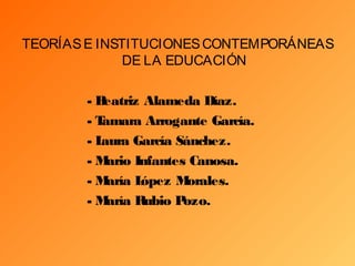 TEORÍASE INSTITUCIONESCONTEMPORÁNEAS
DE LA EDUCACIÓN
- Beatriz Alameda Díaz.
- Tamara Arrogante García.
- Laura García Sánchez.
- Mario Infantes Canosa.
- María López Morales.
- María Rubio Pozo.
 