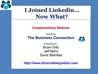   I Joined Linkedin… Now What?   Complimentary Webinar Hosted by The Business Connection Presented by:  Bryan Daly Jeff Manz David Steinfeld http://www.GiversAlwaysGain.com 