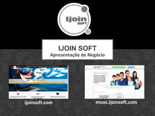 Apresentação de Negócio
IJOIN SOFT
mooc.ijoinsoft.comijoinsoft.com
 