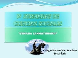 Iº  JORNADAS DE CIENCIAS SOCIALES “SEMANA SANMATINIANA” Colegio Rosario Vera Peñaloza Secundario 