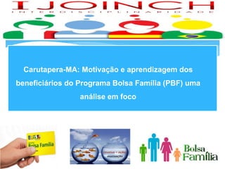 Carutapera-MA: Motivação e aprendizagem dos
beneficiários do Programa Bolsa Família (PBF) uma
análise em foco
 