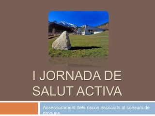 I JORNADA DE
SALUT ACTIVA
 Assessorament dels riscos associats al consum de
 drogues
 