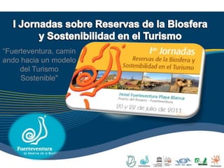 I Jornadas sobre Reservas de la Biosfera y Sostenibilidad en el Turismo “Fuerteventura, caminando hacia un modelo del Turismo Sostenible" 