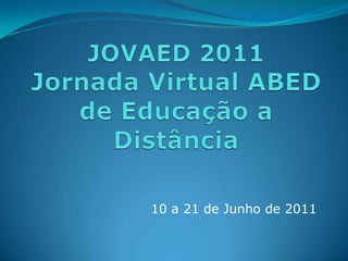 JOVAED 2011Jornada Virtual ABED de Educação a Distância 10 a 21 de Junho de 2011 