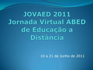 JOVAED 2011Jornada Virtual ABED de Educação a Distância<br />10 a 21 de Junho de 2011<br />