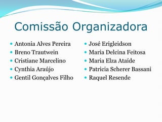 Comissão Organizadora<br />Antonia Alves Pereira<br />Breno Trautwein<br />Cristiane Marcelino<br />Cynthia Araújo<br />Ge...