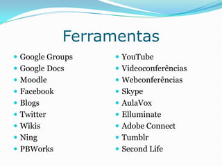 Ferramentas<br />Google Groups<br />Google Docs<br />Moodle<br />Facebook<br />Blogs<br />Twitter<br />Wikis<br />Ning<br ...