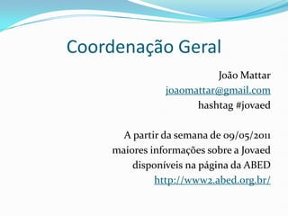 Coordenação Geral<br />João Mattar<br />joaomattar@gmail.com<br />hashtag #jovaed<br />A partir da semana de 09/05/2011<br...