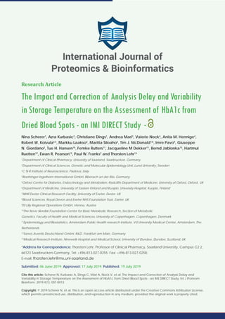 Research Article
The Impact and Correction of Analysis Delay and Variability
in Storage Temperature on the Assessment of HbA1c from
Dried Blood Spots - an IMI DIRECT Study -
Nina Scherer1
, Azra Kurbasic2
, Christiane Dings1
, Andrea Mari3
, Valerie Nock4
, Anita M. Hennige4
,
Robert W. Koivula2,5
, Markku Laakso6
, Maritta Siloaho6
, Tim J. McDonald7,8
, Imre Pavo9
, Giuseppe
N. Giordano2
, Tue H. Hansen10
, Femke Rutters11
, Jacqueline M Dekker11
, Bernd Jablonka12
, Hartmut
Ruetten12
, Ewan R. Pearson13
, Paul W. Franks2
and Thorsten Lehr1
*
1
Department of Clinical Pharmacy, University of Saarland, Saarbrucken, Germany
2
Department of Clinical Sciences, Genetic and Molecular Epidemiology Unit, Lund University, Sweden
3
C N R Institute of Neuroscience, Padova, Italy
4
Boehringer Ingelheim International GmbH, Biberach an der Riss, Germany
5
Oxford Centre for Diabetes, Endocrinology and Metabolism, Radcliffe Department of Medicine, University of Oxford, Oxford, UK
6
Department of Medicine, University of Eastern Finland and Kuopio, University Hospital, Kuopio, Finland
7
NIHR Exeter Clinical Research Facility, University of Exeter, Exeter, UK
8
Blood Sciences, Royal Devon and Exeter NHS Foundation Trust, Exeter, UK
9
Eli Lilly Regional Operations GmbH, Vienna, Austria
10
The Novo Nordisk Foundation Center for Basic Metabolic Research, Section of Metabolic
Genetics, Faculty of Health and Medical Sciences, University of Copenhagen, Copenhagen, Denmark
11
Epidemiology and Biostatistics, Amsterdam Public Health research institute, VU University Medical Center, Amsterdam, The
Netherlands
12
Sanoﬁ-Aventis Deutschland GmbH, R&D, Frankfurt am Main, Germany
13
Medical Research Institute, Ninewells Hospital and Medical School, University of Dundee, Dundee, Scotland, UK
*Address for Correspondence: Thorsten Lehr, Professor of Clinical Pharmacy, Saarland University, Campus C2 2,
66123 Saarbrucken-Germany, Tel: +496-813-027-0255; Fax: +496-813-027-0258;
E-mail:
Submitted: 06 June 2019; Approved: 17 July 2019; Published: 19 July 2019
Cite this article: Scherer N, Kurbasic A, Dings C, Mari A, Nock V, et al. The Impact and Correction of Analysis Delay and
Variability in Storage Temperature on the Assessment of HbA1c from Dried Blood Spots - an IMI DIRECT Study. Int J Proteom
Bioinform. 2019;4(1): 007-0013.
Copyright: © 2019 Scherer N, et al. This is an open access article distributed under the Creative Commons Attribution License,
which permits unrestricted use, distribution, and reproduction in any medium, provided the original work is properly cited.
International Journal of
Proteomics & Bioinformatics
 