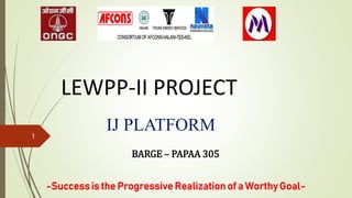 LEWPP-II PROJECT
IJ PLATFORM
1
BARGE – PAPAA 305
-Success is the Progressive Realization of a Worthy Goal-
 