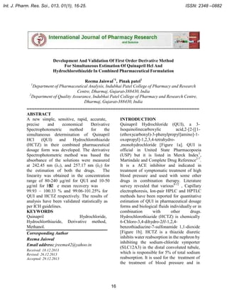 Int. J. Pharm. Res. Sci., 013, 01(1), 16-25.
.

ISSN: 2348 –0882

Development And Validation Of First Order Derivative Method
For Simultaneous Estimation Of Quinapril Hcl And
Hydrochlorothiazide In Combined Pharmaceutical Formulation
Reema Jaiswal*1, Pinak patel1
Department of Pharmaceutical Analysis, Indubhai Patel College of Pharmacy and Research
Centre, Dharmaj, Gujarat-388430, India
2
Department of Quality Assurance, Indubhai Patel College of Pharmacy and Research Centre,
Dharmaj, Gujarat-388430, India
1

====================================================================
ABSTRACT
A new simple, sensitive, rapid, accurate,
INTRODUCTION
Quinapril Hydrochloride (QUI), a 3precise
and
economical
Derivative
Isoquinolinecarboxylic
acid,2-[2-[[1Spectrophotometric
method
for
the
(ethoxycarbonyl)-3-phenylpropyl]amino]-1simultaneous determination of Quinapril
oxopropyl]-1,2,3,4-tetrahydroHCl
(QUI)
and
Hydrochlorothiazide
(HCTZ) in their combined pharmaceutical
,monohydrochloride [Figure 1a]. QUI is
dosage form was developed. The derivative
official in United State Pharmacopoeia
Spectrophotometric method was based the
(USP) but it is listed in Merck Index 1,
absorbance of the solutions were measured
Martindale and Complete Drug Reference2-7.
at 242.45 nm (λ1), and 257.17 nm (λ2) for
It is a ACE inhibitor and indicated in
the estimation of both the drugs.
The
treatment of symptomatic treatment of high
linearity was obtained in the concentration
blood pressure and used with some other
range of 80-240 μg/ml for QUI and 10-50
drugs in combination therapy. Literature
μg/ml for HSfl e mean recovery was
C
survey revealed that various8-12 , Capillary
99.93 – 100.33 % and 99.06-101.25% for
electrophoresis, Ion-pair HPLC and HPTLC
QUI and HCTZ respectively. The results of
methods have been reported for quantitative
analysis have been validated statistically as
estimation of QUI in pharmaceutical dosage
per ICH guidelines.
forms and biological fluids individually or in
combination
with
other
drugs.
KEYWORDS
Quinapril
Hydrochloride,
Hydrochlorothiazide (HCTZ) is chemically
Hydrochlorthiazide, Derivative method,
6-Chloro-3,4-dihydro-2H-1,2,4Methanol.
benzothiadiazine-7-sulfonamide 1,1-dioxide
[Figure 1b]. HCTZ is a thiazide diuretic
Corresponding Author
inhibits water reabsorption in the nephron by
Reema Jaiswal
inhibiting the sodium-chloride symporter
Email address: jreema42@yahoo.in
(SLC12A3) in the distal convoluted tubule,
Received: 18.12.2013
which is responsible for 5% of total sodium
Revised: 26.12.2013
reabsorption. It is used for the treatment of
Accepted: 29.12.2013
the treatment of blood pressure and in

16

 