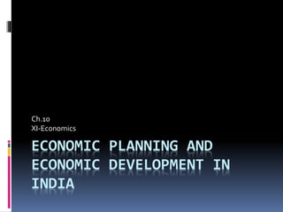 ECONOMIC PLANNING AND
ECONOMIC DEVELOPMENT IN
INDIA
Ch.10
XI-Economics
 